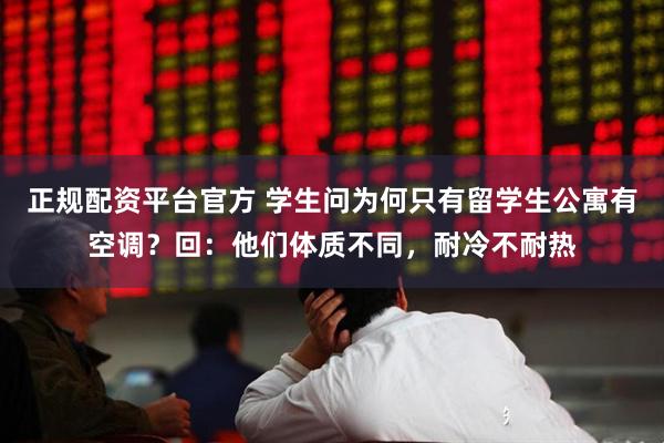 正规配资平台官方 学生问为何只有留学生公寓有空调？回：他们体质不同，耐冷不耐热