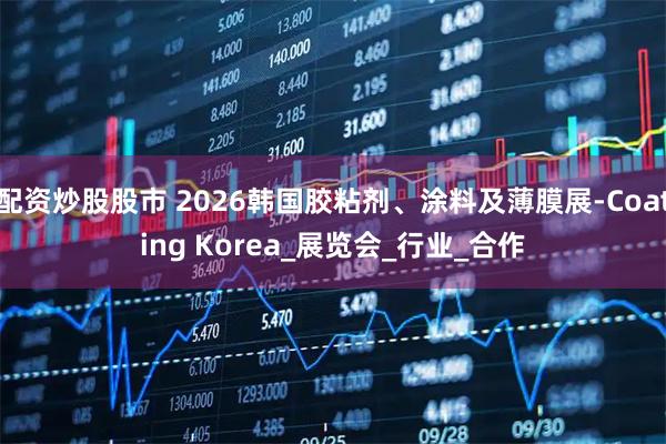 配资炒股股市 2026韩国胶粘剂、涂料及薄膜展-Coating Korea_展览会_行业_合作