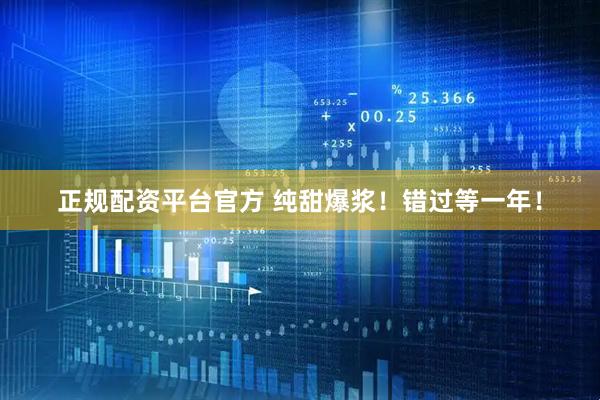 正规配资平台官方 纯甜爆浆！错过等一年！