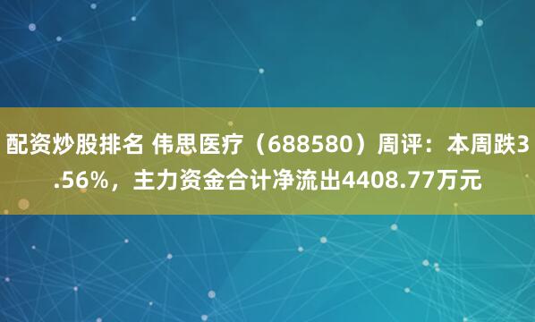 配资炒股排名 伟思医疗（688580）周评：本周跌3.56%，主力资金合计净流出4408.77万元