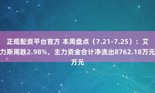 正规配资平台官方 本周盘点（7.21-7.25）：艾力斯周跌2.98%，主力资金合计净流出8762.18万元