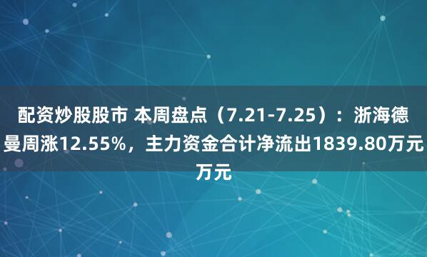 配资炒股股市 本周盘点（7.21-7.25）：浙海德曼周涨12.55%，主力资金合计净流出1839.80万元