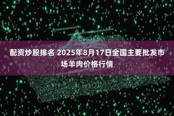 配资炒股排名 2025年8月17日全国主要批发市场羊肉价格行情