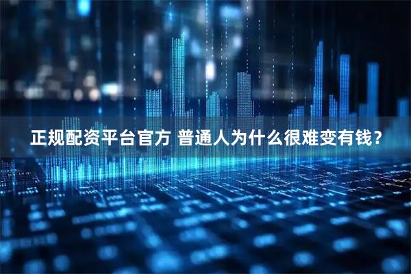 正规配资平台官方 普通人为什么很难变有钱？