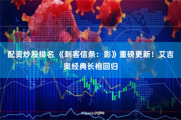 配资炒股排名 《刺客信条：影》重磅更新！艾吉奥经典长袍回归