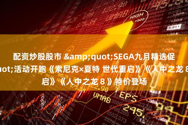 配资炒股股市 &quot;SEGA九月精选促销&quot;活动开跑《索尼克×夏特 世代重启》《人中之龙８》特价登场