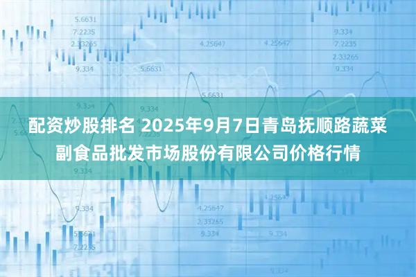 配资炒股排名 2025年9月7日青岛抚顺路蔬菜副食品批发市场股份有限公司价格行情
