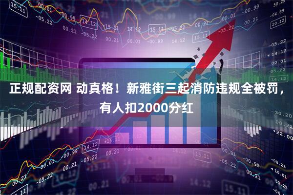 正规配资网 动真格！新雅街三起消防违规全被罚，有人扣2000分红