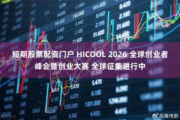 短期股票配资门户 HICOOL 2026 全球创业者峰会暨创业大赛 全球征集进行中